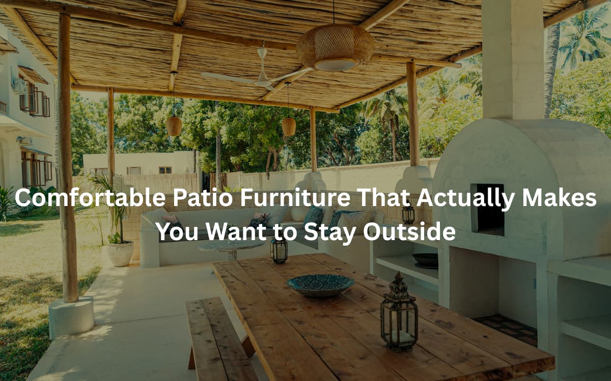 Comfortable Patio Furniture That Actually Makes You Want to Stay Outside