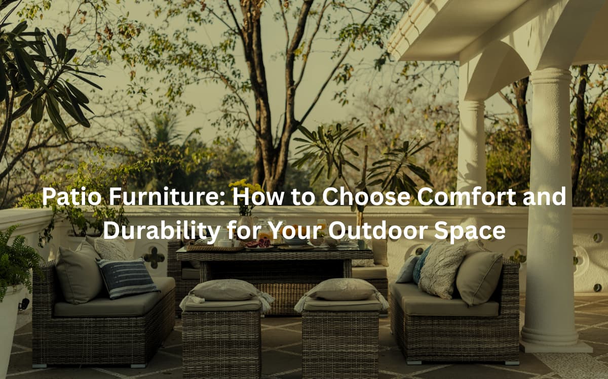 Patio Furniture How to Choose Comfort and Durability for Your Outdoor Space